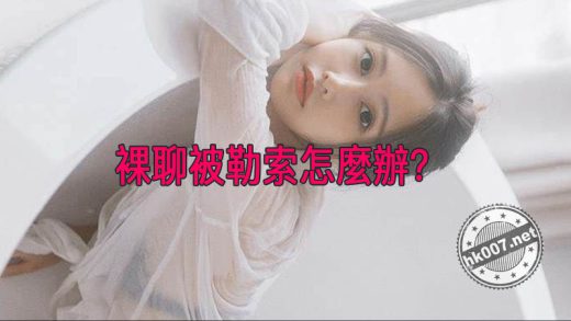 裸聊被勒索怎麼辦？